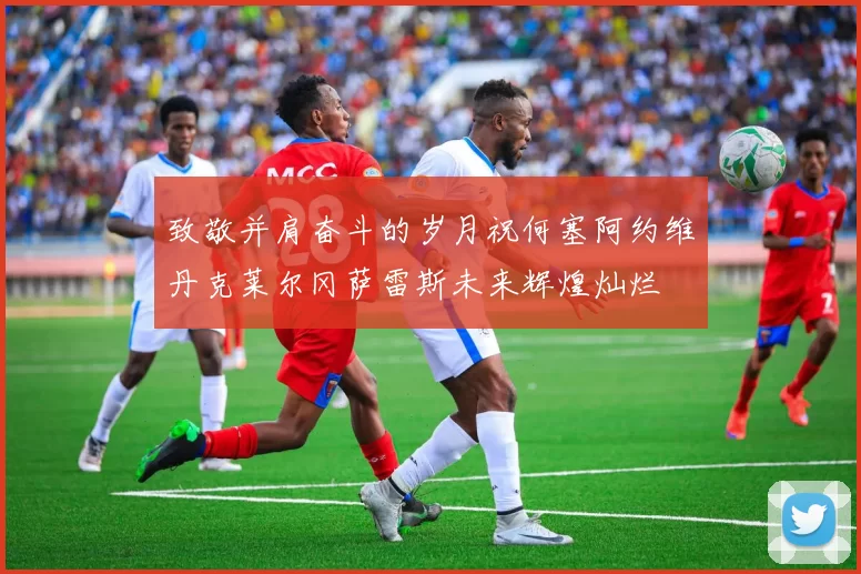 致敬并肩奋斗的岁月祝何塞阿约维丹克莱尔冈萨雷斯未来辉煌灿烂