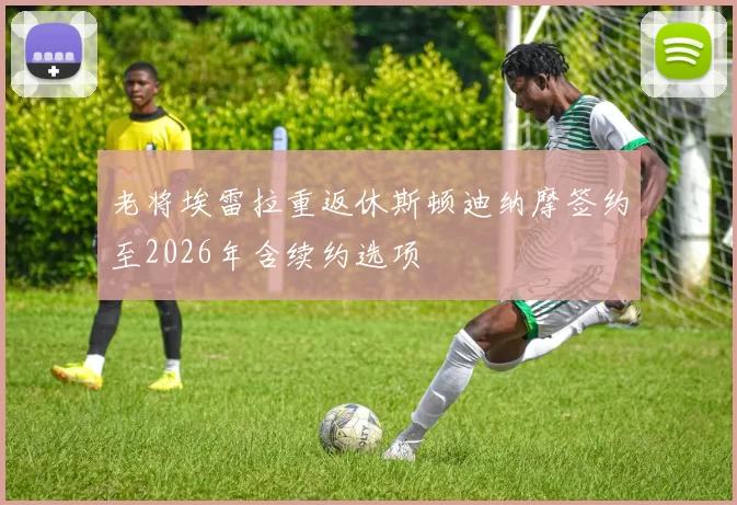 老将埃雷拉重返休斯顿迪纳摩签约至2026年含续约选项