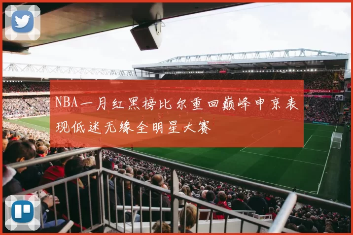 NBA一月红黑榜比尔重回巅峰申京表现低迷无缘全明星大赛