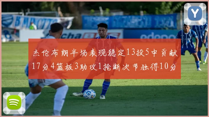 杰伦布朗半场表现稳定13投5中贡献17分4篮板3助攻1抢断次节独得10分